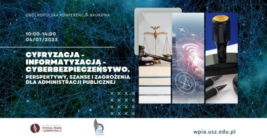 „Cyfryzacja – informatyzacja – cyberbezpieczeństwo. Perspektywy, szanse i zagrożenia dla administracji publicznej” – 4 lipca 2023 r.