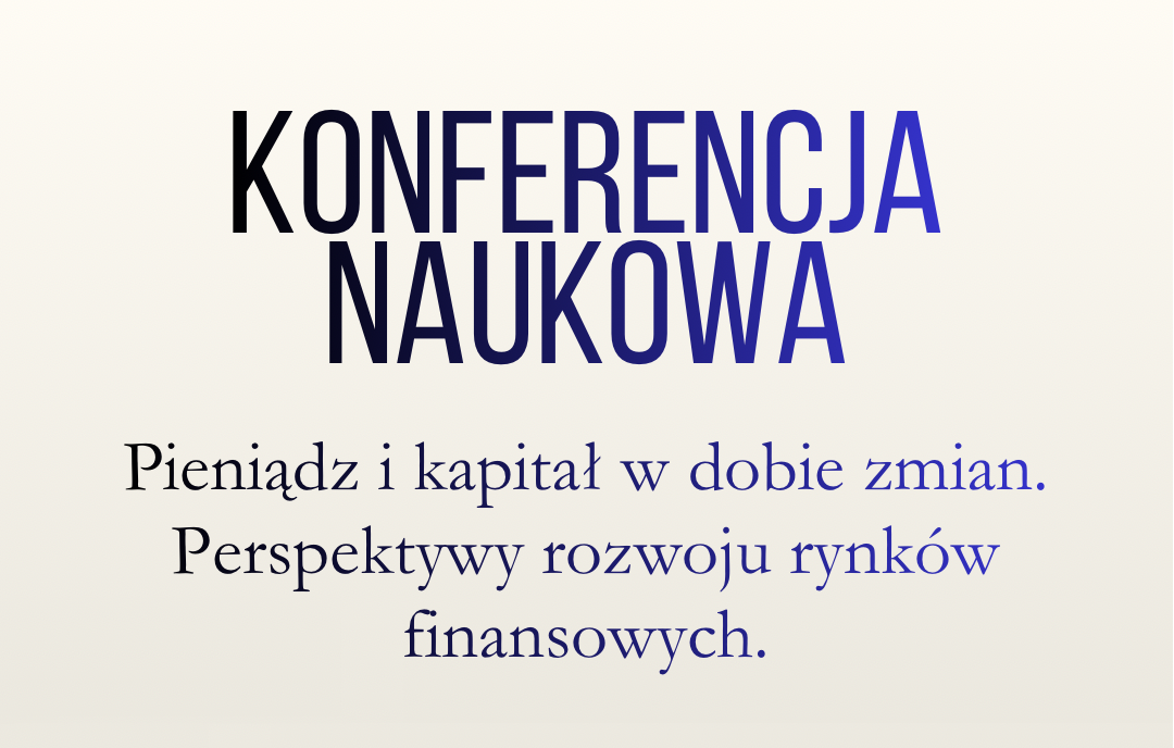 Ogólnopolska konferencja naukowa „Pieniądz i kapitał w dobie zmian. Perspektywy rozwoju rynków finansowych” – rejestracja do 30 kwietnia br.