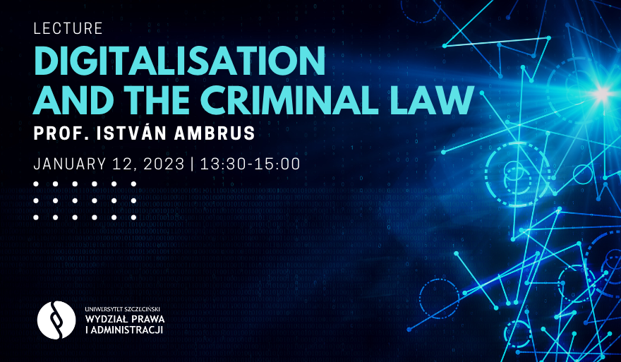 Lecture “Digitalisation and the Criminal Law” (12 January 2023 | 1.30 – 3.00 p.m. – prof. István Ambrus)